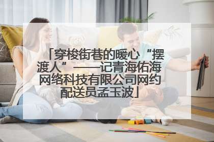 穿梭街巷的暖心“摆渡人”——记青海佑海网络科技有限公司网约配送员孟玉波
