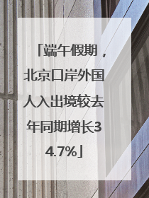 端午假期，北京口岸外国人入出境较去年同期增长34.7%