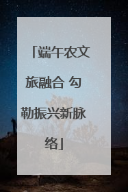 端午农文旅融合 勾勒振兴新脉络