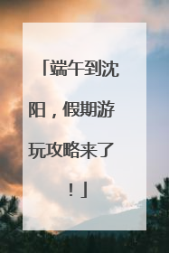 端午到沈阳，假期游玩攻略来了！