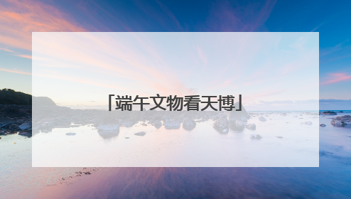 端午文物看天博