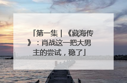 第一集｜《藏海传》：肖战这一把大男主的尝试，稳了