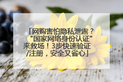 网购害怕隐私泄露？“国家网络身份认证”来救场！3步快速验证/注册，安全又省心