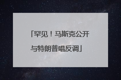 罕见！马斯克公开与特朗普唱反调