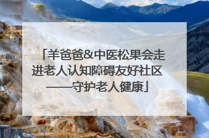 羊爸爸&中医松果会走进老人认知障碍友好社区——守护老人健康