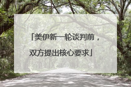 美伊新一轮谈判前，双方提出核心要求