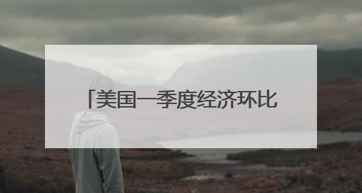 美国一季度经济环比萎缩0.2% 关税政策不确定性拖累增长