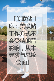 美联储主席：美联储工作方式不会受特朗普影响，从未寻求与总统会面