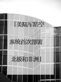 美陆军防空系统首次部署北极和非洲