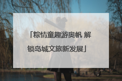 粽情童趣游奥帆 解锁岛城文旅新发展