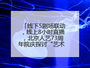 线下5剧场联动，线上8小时直播，北京人艺73周年院庆探讨“艺术+科技”