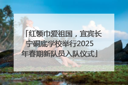 红领巾爱祖国，宜宾长宁硐底学校举行2025年春期新队员入队仪式