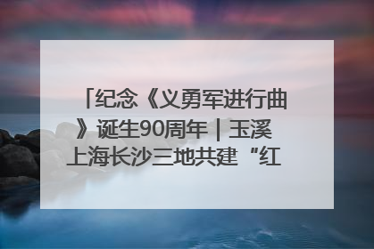 纪念《义勇军进行曲》诞生90周年｜玉溪上海长沙三地共建“红色思政教育共同体”