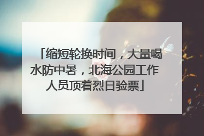 缩短轮换时间，大量喝水防中暑，北海公园工作人员顶着烈日验票