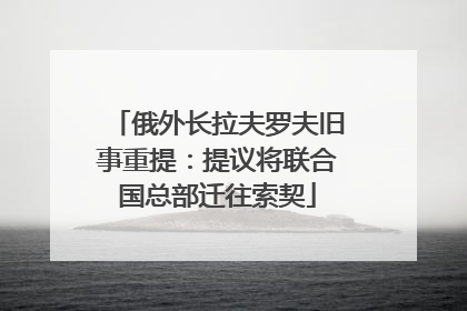 俄外长拉夫罗夫旧事重提：提议将联合国总部迁往索契