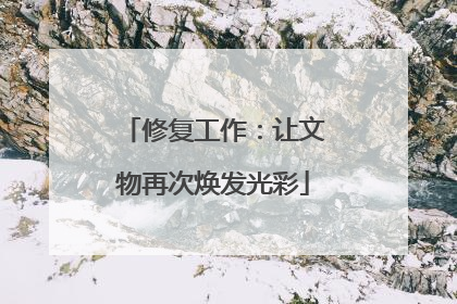 修复工作：让文物再次焕发光彩