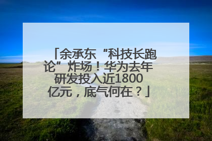 余承东“科技长跑论”炸场！华为去年研发投入近1800亿元，底气何在？