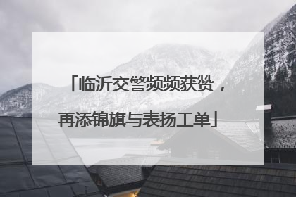临沂交警频频获赞，再添锦旗与表扬工单