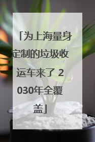 为上海量身定制的垃圾收运车来了 2030年全覆盖