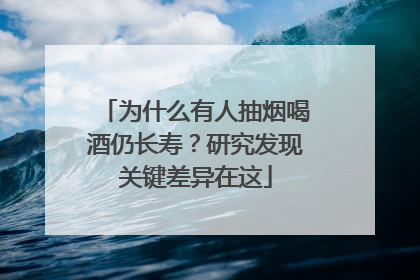 为什么有人抽烟喝酒仍长寿？研究发现关键差异在这