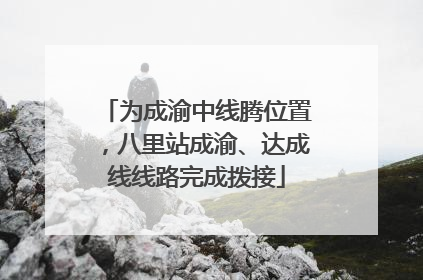 为成渝中线腾位置，八里站成渝、达成线线路完成拨接