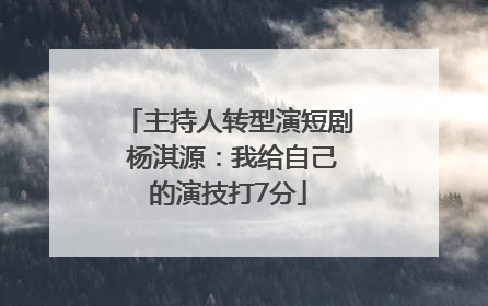 主持人转型演短剧 杨淇源：我给自己的演技打7分