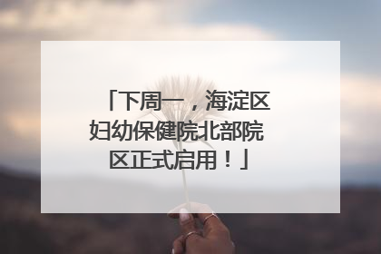 下周一，海淀区妇幼保健院北部院区正式启用！