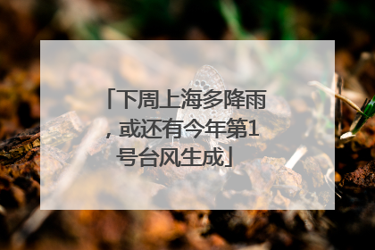 下周上海多降雨，或还有今年第1号台风生成