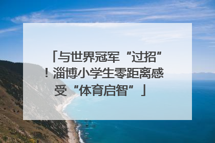 与世界冠军“过招”！淄博小学生零距离感受“体育启智”