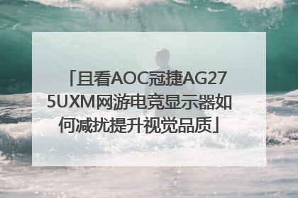 且看AOC冠捷AG275UXM网游电竞显示器如何减扰提升视觉品质