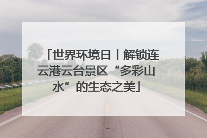 世界环境日丨解锁连云港云台景区“多彩山水”的生态之美