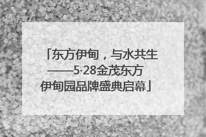 东方伊甸，与水共生——5·28金茂东方伊甸园品牌盛典启幕