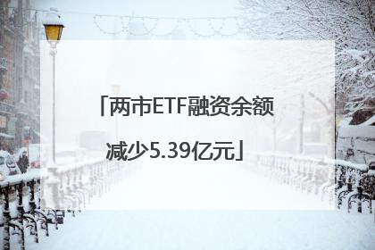 两市ETF融资余额减少5.39亿元
