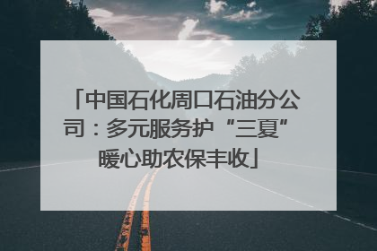 中国石化周口石油分公司：多元服务护“三夏” 暖心助农保丰收