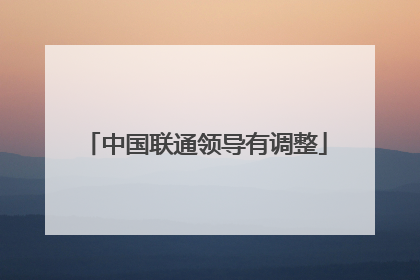 中国联通领导有调整