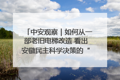 中安观察｜如何从一部老旧电梯改造 看出安徽民主科学决策的“高分秘诀”？