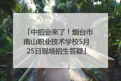 中招会来了！烟台市南山职业技术学校5月25日现场招生答疑