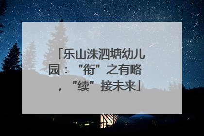 乐山洙泗塘幼儿园：“衔”之有略，“续”接未来