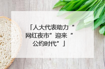 人大代表助力“网红夜市”迎来“公约时代”