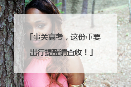 事关高考，这份重要出行提醒请查收！