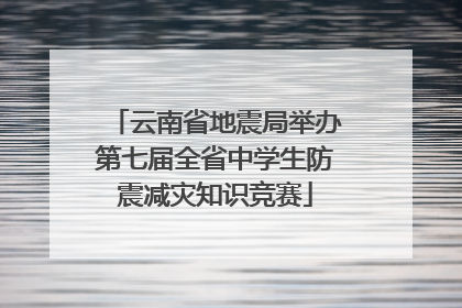 云南省地震局举办第七届全省中学生防震减灾知识竞赛