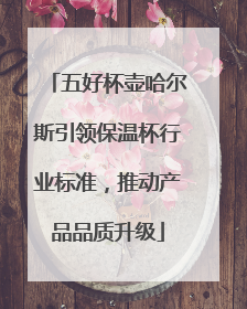 五好杯壶哈尔斯引领保温杯行业标准，推动产品品质升级