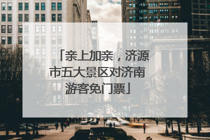 亲上加亲，济源市五大景区对济南游客免门票