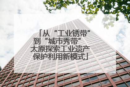 从“工业锈带”到“城市秀带” 太原探索工业遗产保护利用新模式