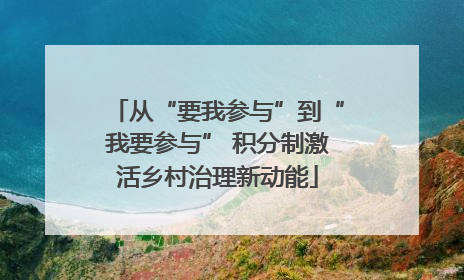 从“要我参与”到“我要参与” 积分制激活乡村治理新动能