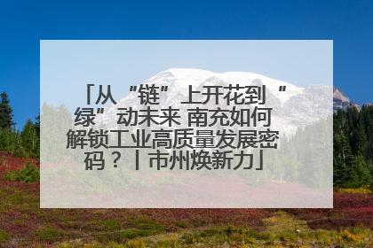 从“链”上开花到“绿”动未来 南充如何解锁工业高质量发展密码？丨市州焕新力