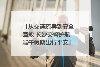 从交通疏导到安全宣教 长沙交警护航端午假期出行平安