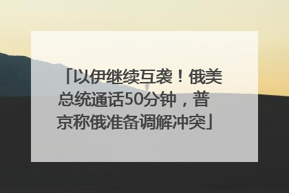 以伊继续互袭！俄美总统通话50分钟，普京称俄准备调解冲突