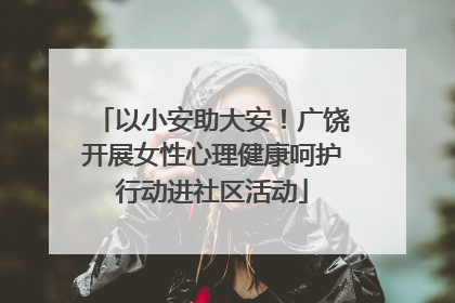 以小安助大安！广饶开展女性心理健康呵护行动进社区活动