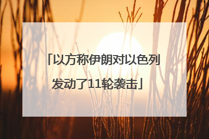 以方称伊朗对以色列发动了11轮袭击